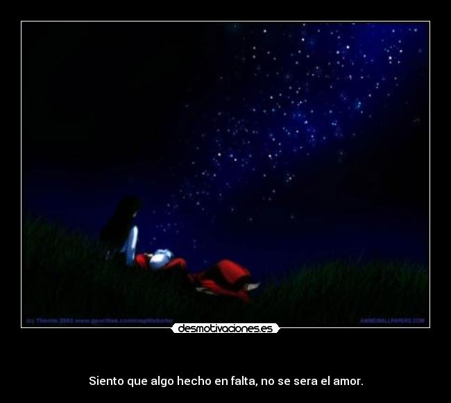 - Siento que algo hecho en falta, no se sera el amor.