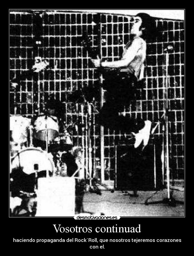 Vosotros continuad - haciendo propaganda del Rock´Roll, que nosotros tejeremos corazones con el.