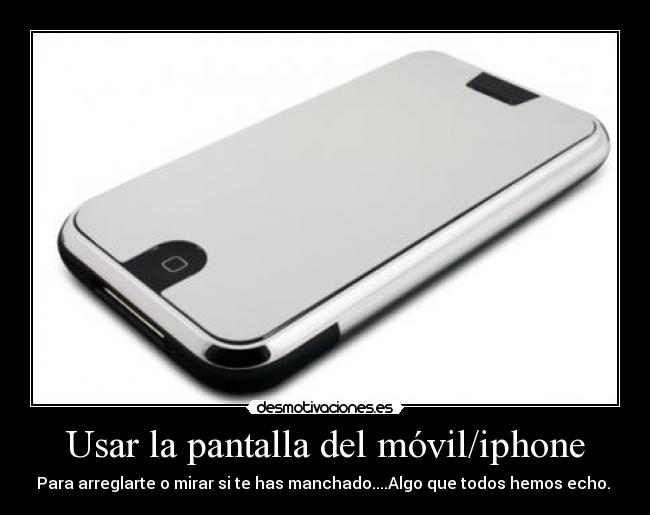 Usar la pantalla del móvil/iphone - Para arreglarte o mirar si te has manchado....Algo que todos hemos echo.