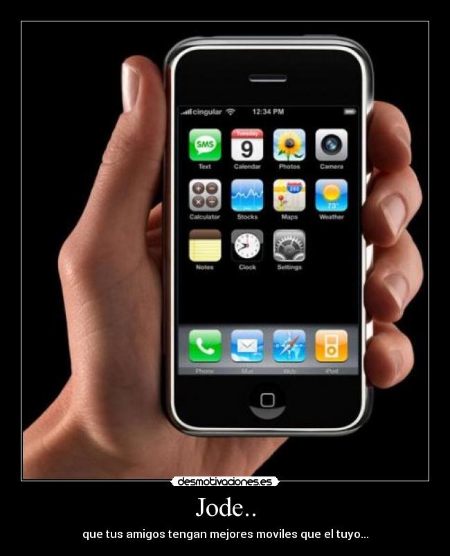 Jode.. - que tus amigos tengan mejores moviles que el tuyo...