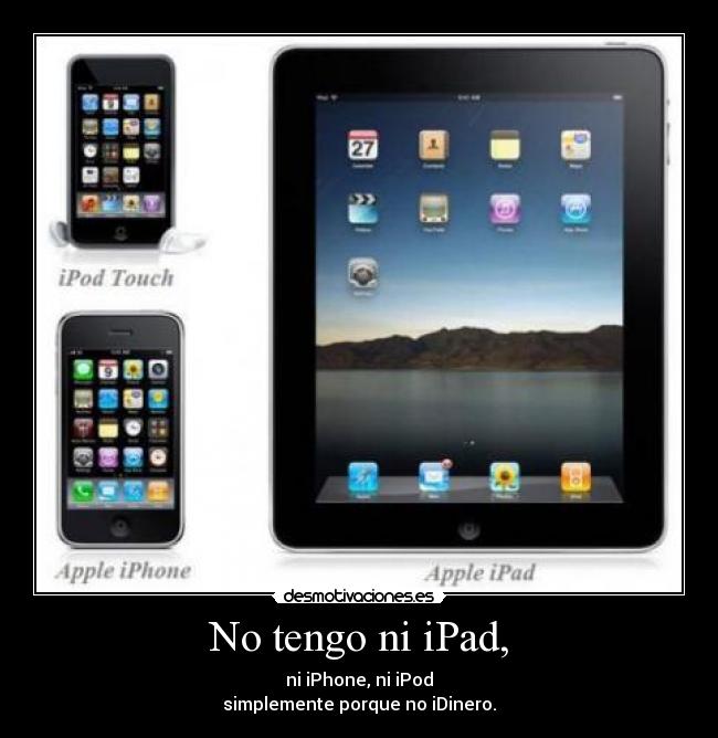 No tengo ni iPad, -