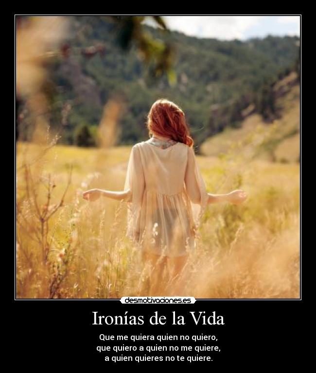 Ironías de la Vida - Que me quiera quien no quiero,
que quiero a quien no me quiere,
a quien quieres no te quiere.