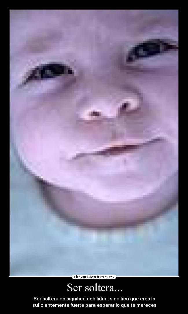 Ser soltera... - Ser soltera no significa debilidad, significa que eres lo
suficientemente fuerte para esperar lo que te mereces