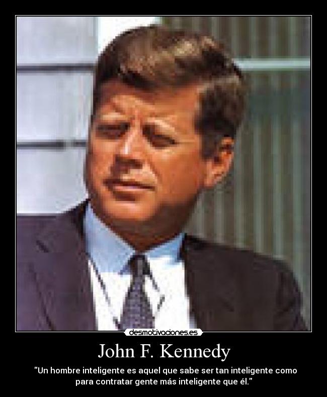 John F. Kennedy - Un hombre inteligente es aquel que sabe ser tan inteligente como
para contratar gente más inteligente que él.