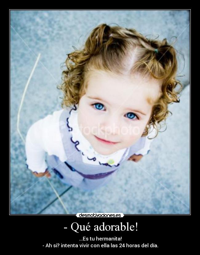 - Qué adorable! - ...Es tu hermanita!
- Ah si? intenta vivir con ella las 24 horas del día.
