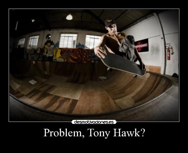 Problem, Tony Hawk? -
