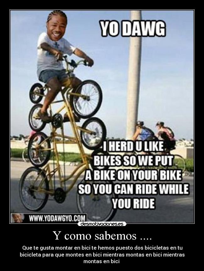 Y como sabemos .... - Que te gusta montar en bici te hemos puesto dos bicicletas en tu
bicicleta para que montes en bici mientras montas en bici mientras
montas en bici