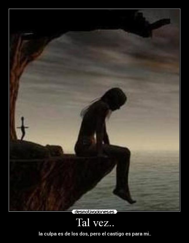 Tal vez.. - la culpa es de los dos, pero el castigo es para mi..