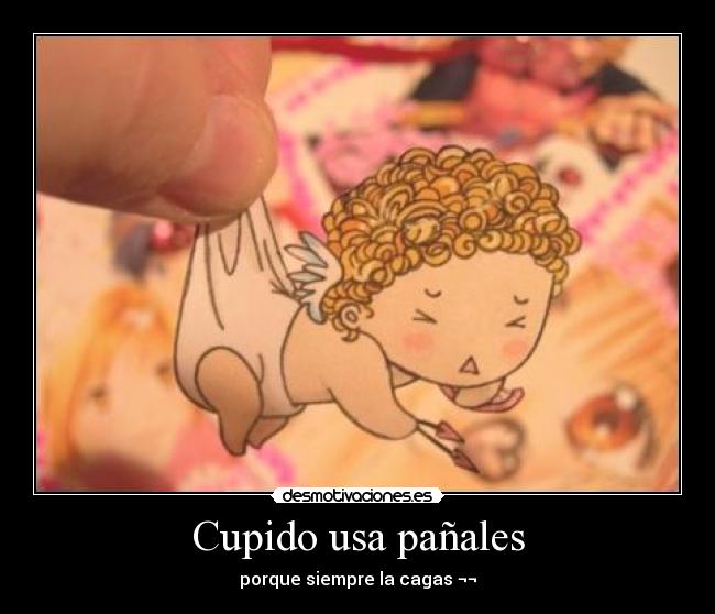 Cupido usa pañales - porque siempre la cagas ¬¬