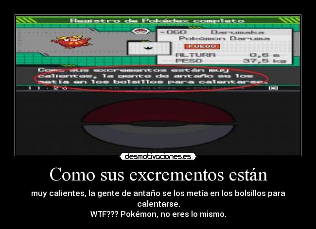 Como sus excrementos están - muy calientes, la gente de antaño se los metía en los bolsillos para calentarse.
WTF??? Pokémon, no eres lo mismo.
