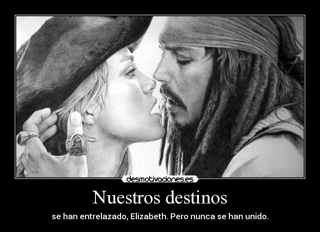 Nuestros destinos - se han entrelazado, Elizabeth. Pero nunca se han unido.