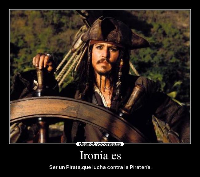 Ironía es - Ser un Pirata,que lucha contra la Piratería.
