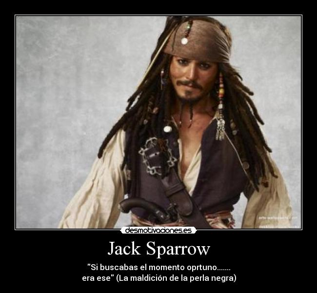 Jack Sparrow - Si buscabas el momento oprtuno.......
era ese (La maldición de la perla negra)