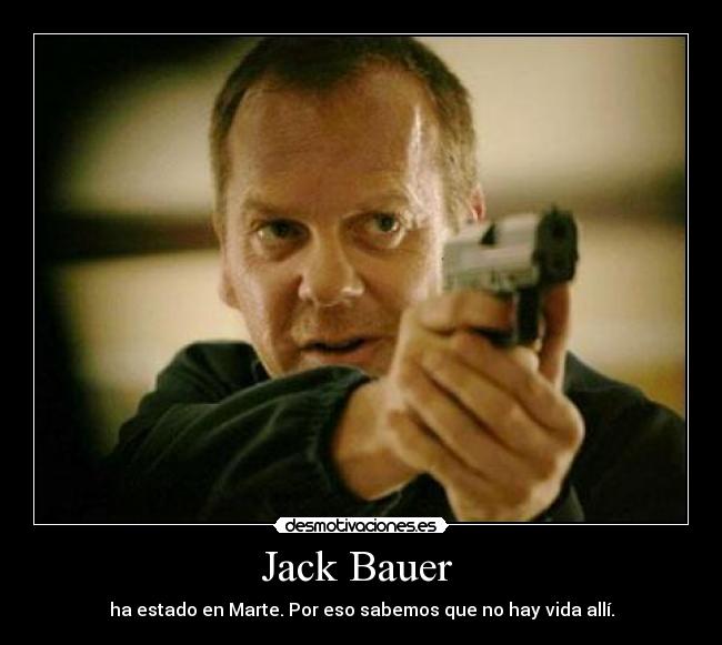 Jack Bauer  - ha estado en Marte. Por eso sabemos que no hay vida allí.