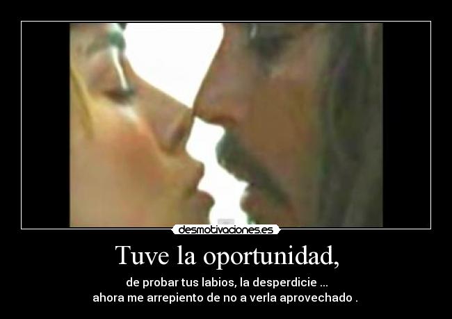 Tuve la oportunidad, -