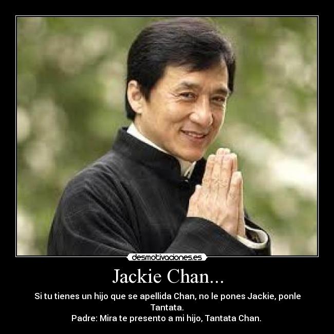 Jackie Chan... - Si tu tienes un hijo que se apellida Chan, no le pones Jackie, ponle Tantata.
Padre: Mira te presento a mi hijo, Tantata Chan. 