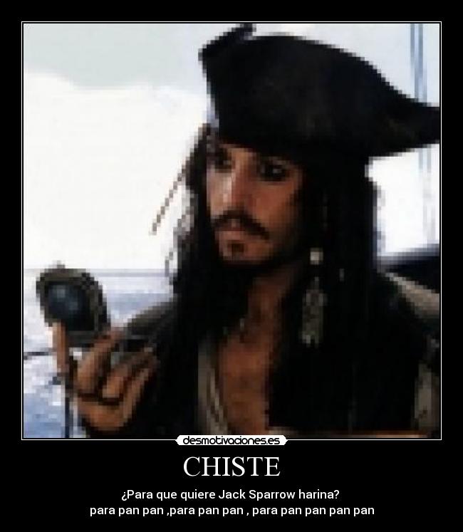 CHISTE - ¿Para que quiere Jack Sparrow harina? 
para pan pan ,para pan pan , para pan pan pan pan