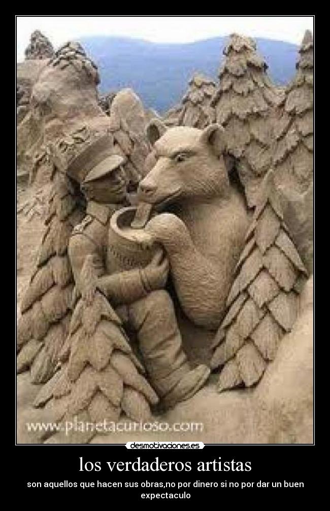 los verdaderos artistas - son aquellos que hacen sus obras,no por dinero si no por dar un buen expectaculo