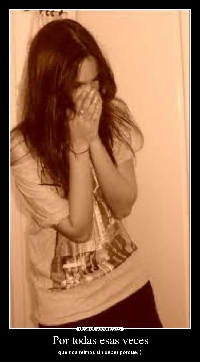 Por todas esas veces - que nos reimos sin saber porque. (: