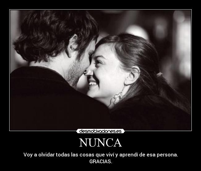 NUNCA - Voy a olvidar todas las cosas que viví y aprendí de esa persona.
GRACIAS.