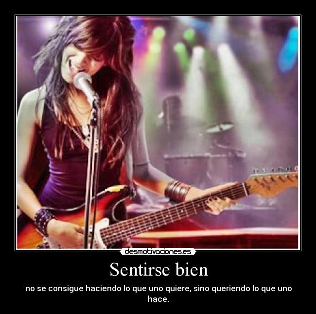 Sentirse bien - no se consigue haciendo lo que uno quiere, sino queriendo lo que uno hace.