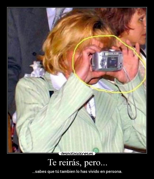 Te reirás, pero... - ...sabes que tú tambien lo has vivido en persona.