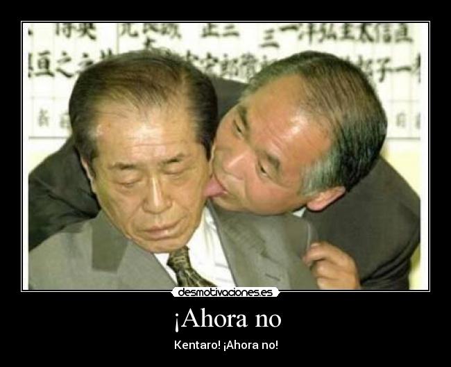 ¡Ahora no - Kentaro! ¡Ahora no!