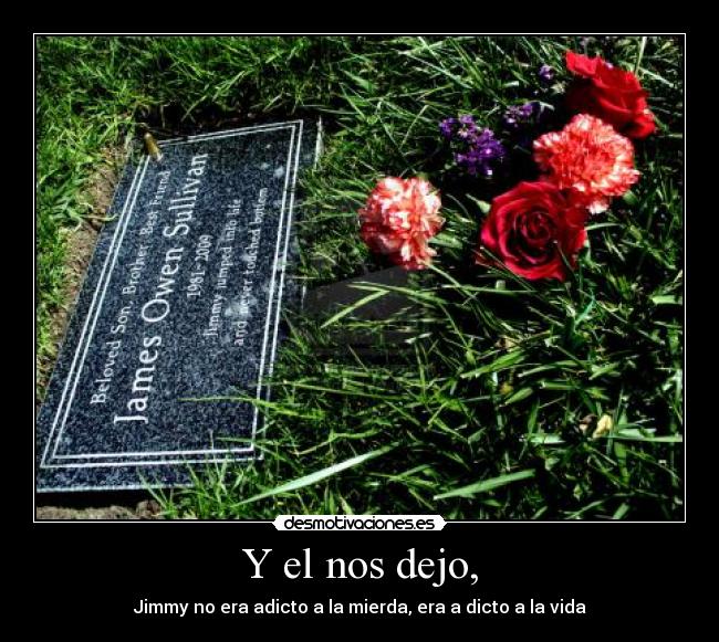 Y el nos dejo, - Jimmy no era adicto a la mierda, era a dicto a la vida