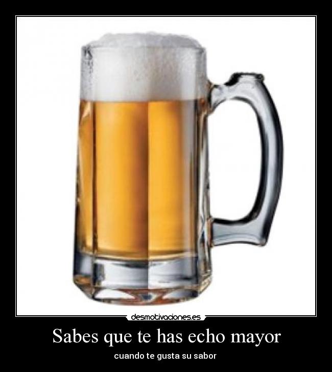 Sabes que te has echo mayor - cuando te gusta su sabor 