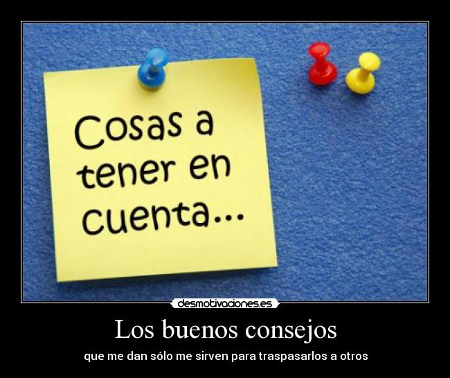 Los buenos consejos - que me dan sólo me sirven para traspasarlos a otros