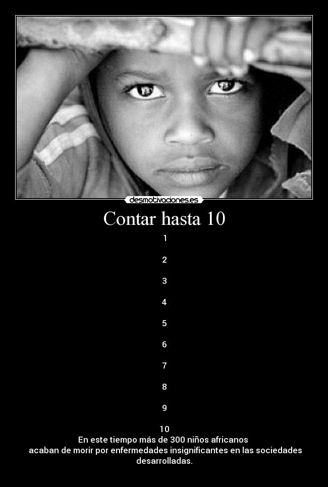Contar hasta 10 - 1

2

3

4

5

6

7

8

9

10
En este tiempo más de 300 niños africanos 
 acaban de morir por enfermedades insignificantes en las sociedades desarrolladas.
