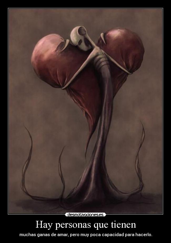 Hay personas que tienen - muchas ganas de amar, pero muy poca capacidad para hacerlo.