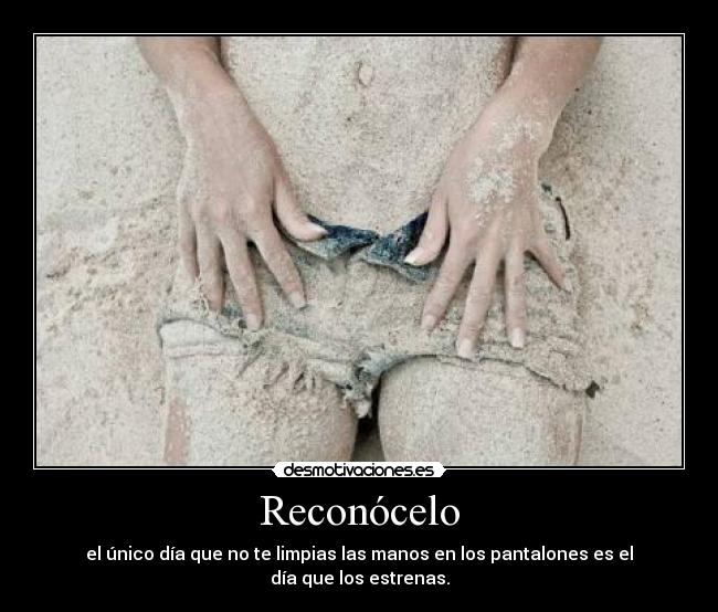 Reconócelo - el único día que no te limpias las manos en los pantalones es el día que los estrenas.