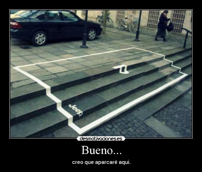 Bueno... - creo que aparcaré aqui.