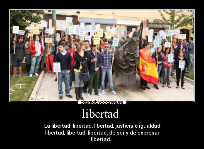 libertad - La libertad, libertad, libertad, justicia e igualdad
libertad, libertad, libertad, de ser y de expresar
libertad...