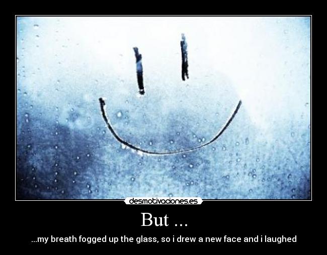But ... - ...my breath fogged up the glass, so i drew a new face and i laughed