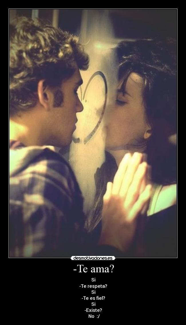-Te ama? - Si
-Te respeta?
Si
-Te es fiel?
Si
-Existe?
  No  :/