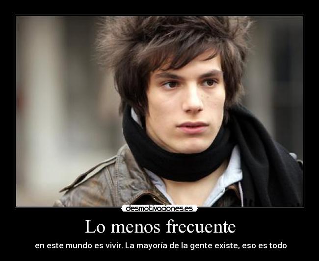 Lo menos frecuente - en este mundo es vivir. La mayoría de la gente existe, eso es todo