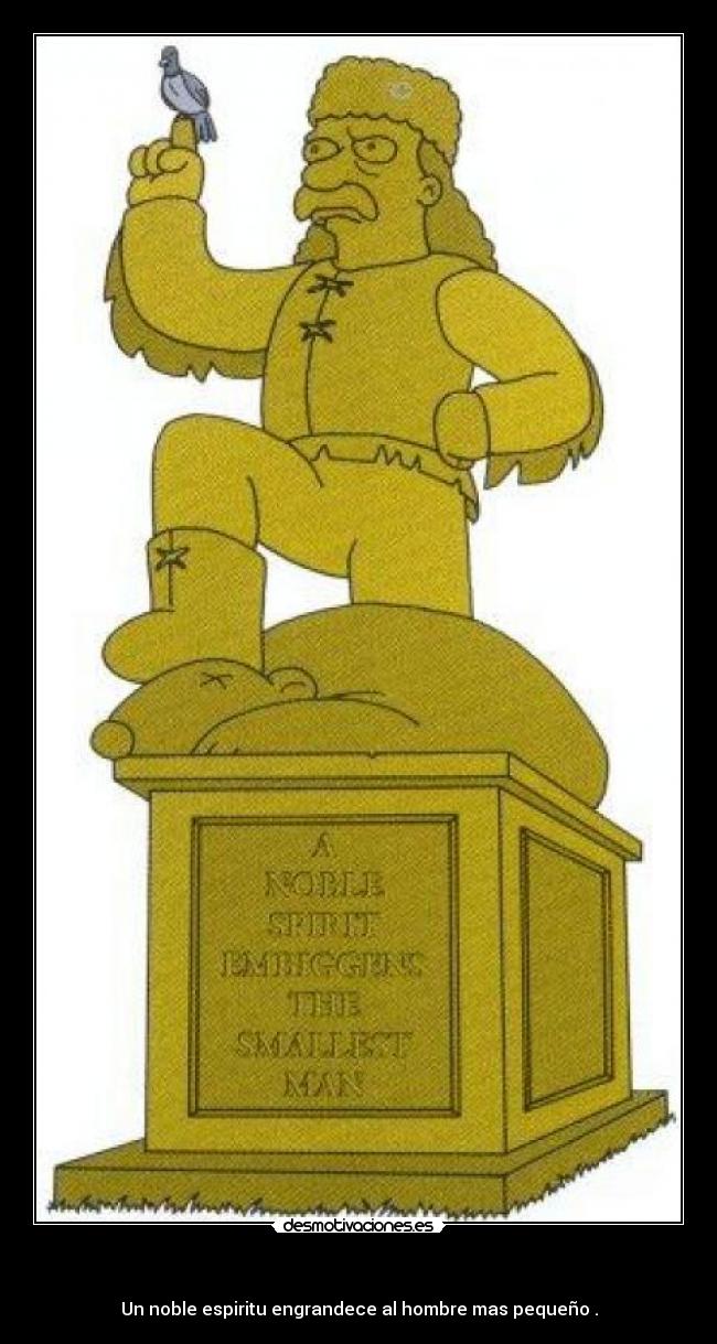    - Un noble espiritu engrandece al hombre mas pequeño .