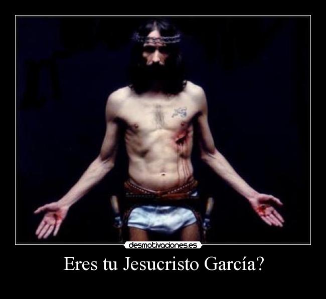 Eres tu Jesucristo García? - 