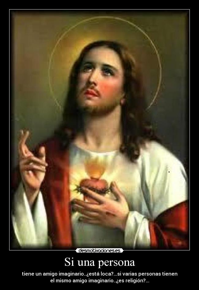 Si una persona - tiene un amigo imaginario..¿está loca?...si varias personas tienen
el mismo amigo imaginario..¿es religión?...