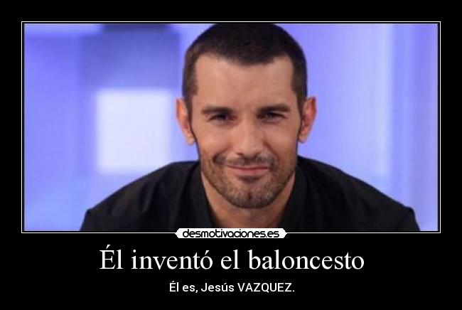 Él inventó el baloncesto - Él es, Jesús VAZQUEZ.