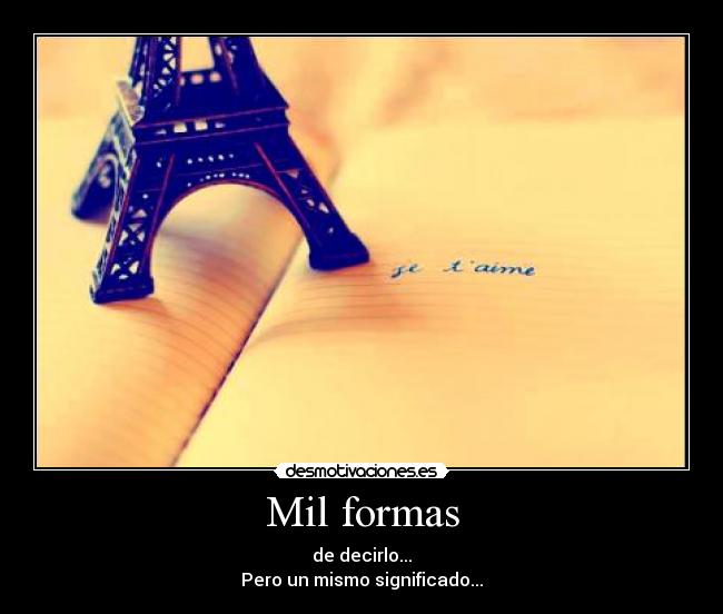 Mil formas - de decirlo...
Pero un mismo significado...