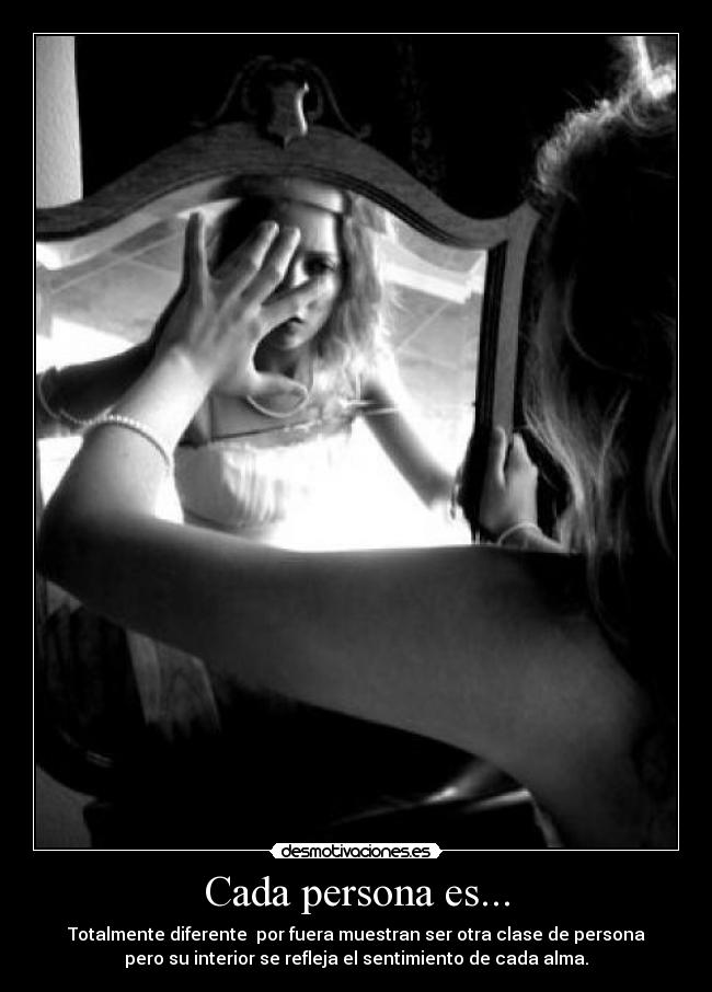 Cada persona es... - Totalmente diferente  por fuera muestran ser otra clase de persona
pero su interior se refleja el sentimiento de cada alma.