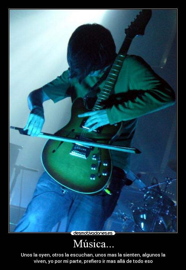 Música... - Unos la oyen, otros la escuchan, unos mas la sienten, algunos la
viven, yo por mi parte, prefiero ir mas allá de todo eso