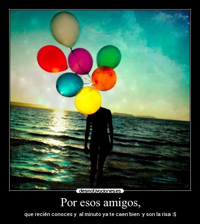 Por esos amigos, -