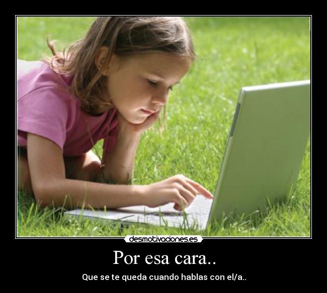 Por esa cara.. - Que se te queda cuando hablas con el/a..