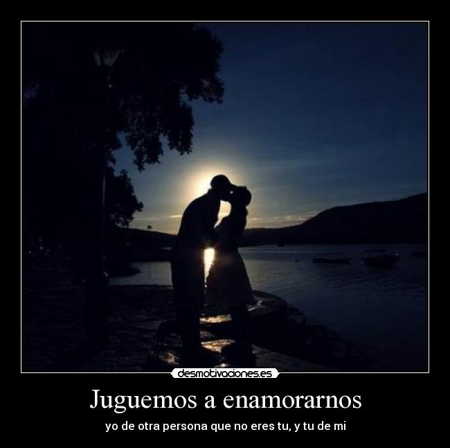 Juguemos a enamorarnos - yo de otra persona que no eres tu, y tu de mi