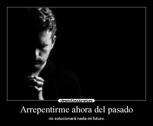 Arrepentirme ahora del pasado - no solucionará nada mi futuro.