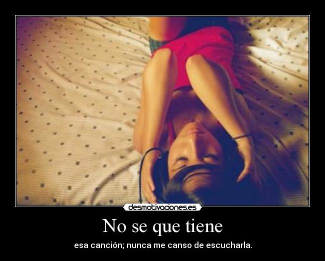 No se que tiene - esa canción; nunca me canso de escucharla.